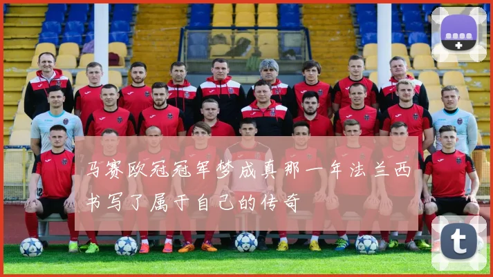 马赛欧冠冠军梦成真那一年法兰西书写了属于自己的传奇