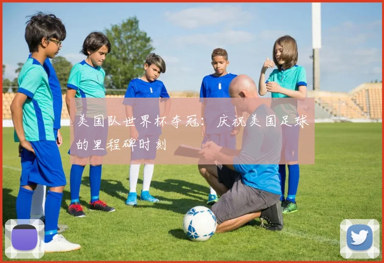 美国队世界杯夺冠：庆祝美国足球的里程碑时刻