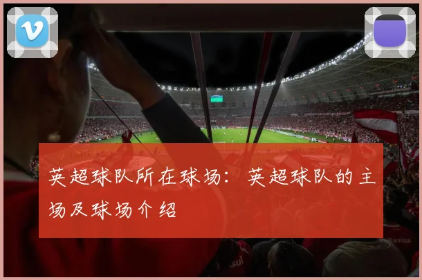 英超球队所在球场：英超球队的主场及球场介绍