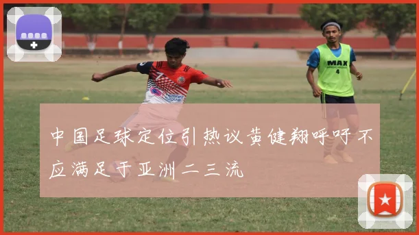 中国足球定位引热议黄健翔呼吁不应满足于亚洲二三流